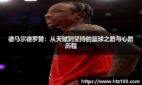 德马尔德罗赞：从天赋到坚持的篮球之路与心路历程