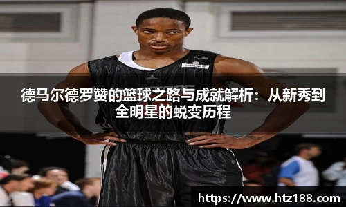 德马尔德罗赞的篮球之路与成就解析：从新秀到全明星的蜕变历程