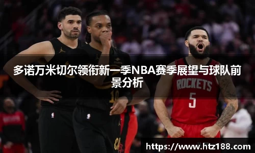 多诺万米切尔领衔新一季NBA赛季展望与球队前景分析