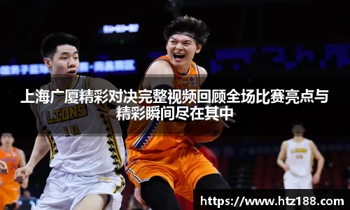 上海广厦精彩对决完整视频回顾全场比赛亮点与精彩瞬间尽在其中