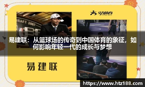 易建联：从篮球场的传奇到中国体育的象征，如何影响年轻一代的成长与梦想