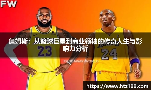 詹姆斯：从篮球巨星到商业领袖的传奇人生与影响力分析