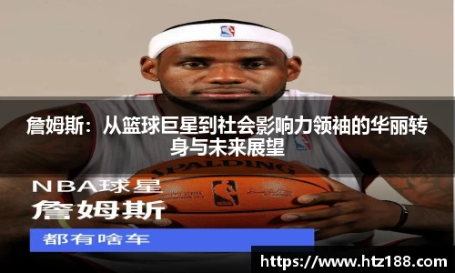 詹姆斯：从篮球巨星到社会影响力领袖的华丽转身与未来展望