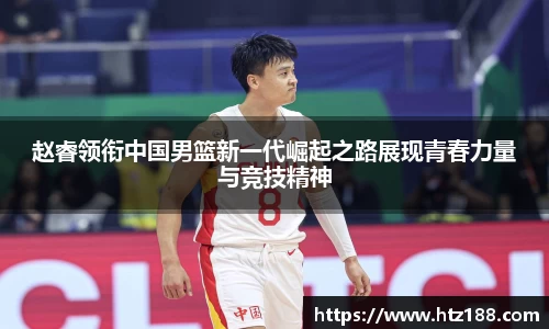 赵睿领衔中国男篮新一代崛起之路展现青春力量与竞技精神